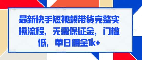 最新快手短视频带货完整实操流程,无需保证金,门槛低,单日佣金1k+-优优云创网