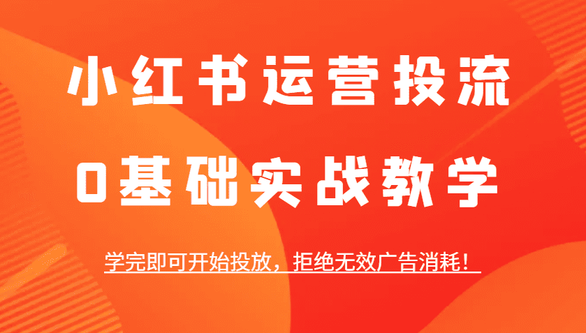 小红书运营投流,0基础实战教学,学完即可开始投放,拒绝无效广告消耗!-优优云创网
