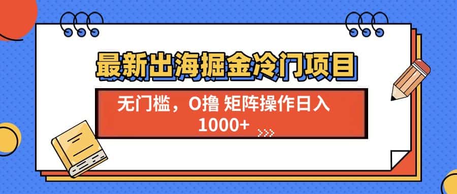(13672期)最新出海掘金冷门项目,单号日入1000+-优优云创网