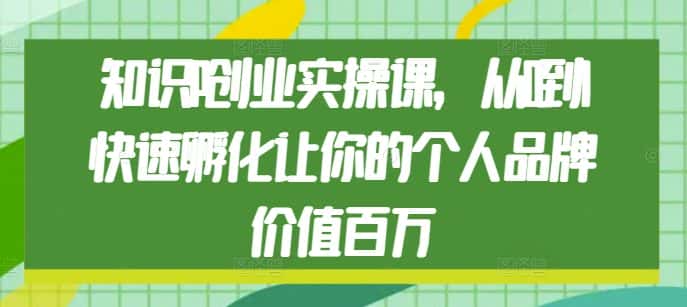知识IP创业实操课,从0到1快速孵化让你的个人品牌价值百万-优优云创网