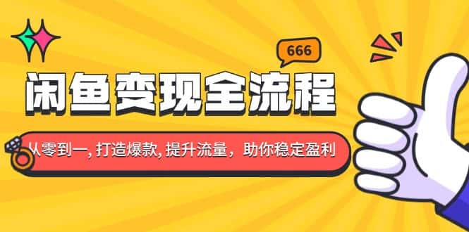 (13677期)闲鱼变现全流程:你从零到一, 打造爆款, 提升流量,助你稳定盈利-优优云创网
