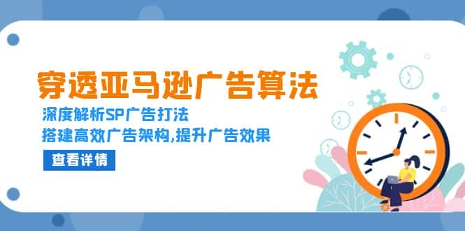 (13680期)穿透亚马逊广告算法,深度解析SP广告打法,搭建高效广告架构,提升广告效果-优优云创网
