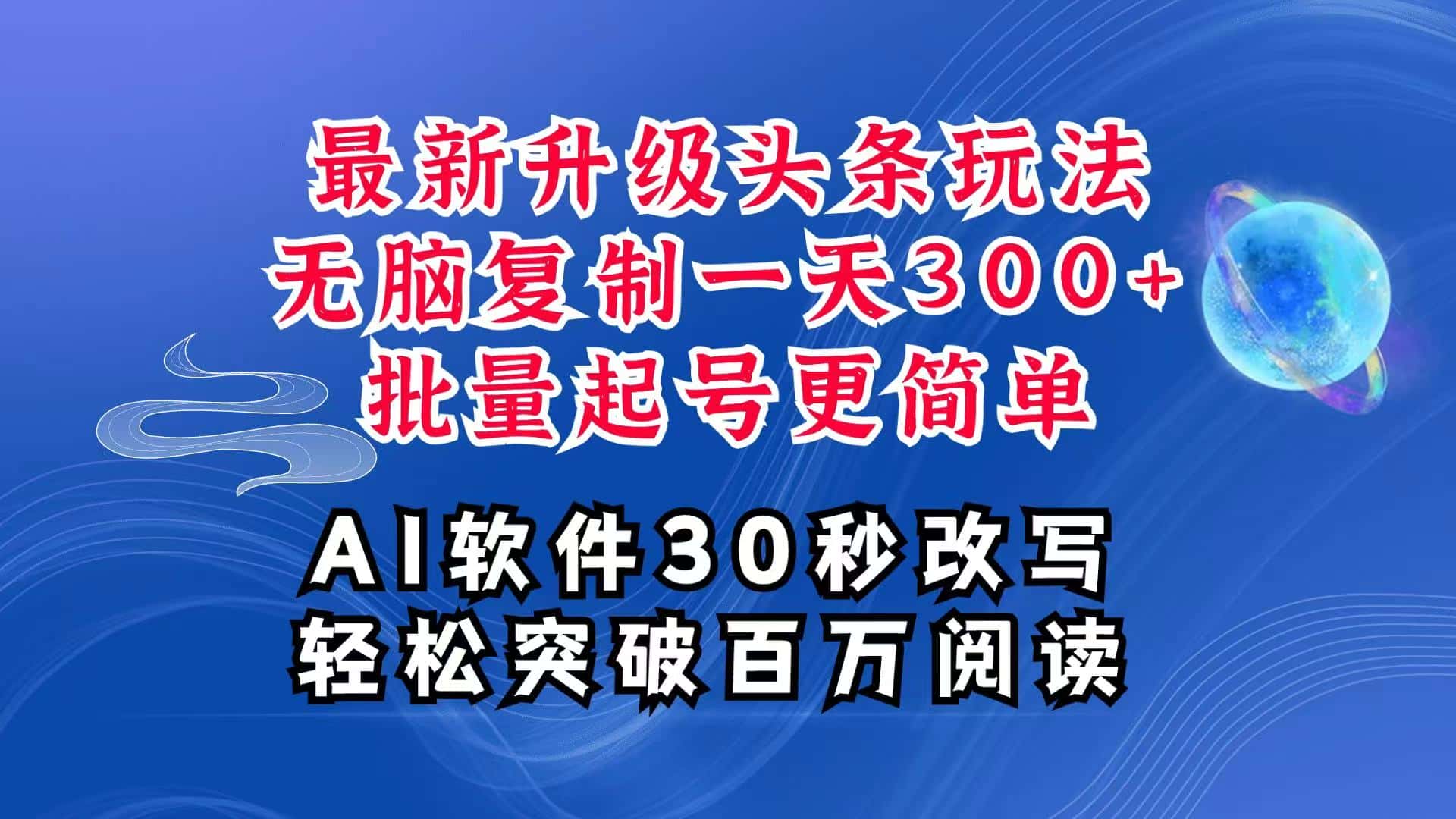 AI头条最新玩法,复制粘贴单号搞个300+,批量起号随随便便一天四位数,超详细课程-优优云创网