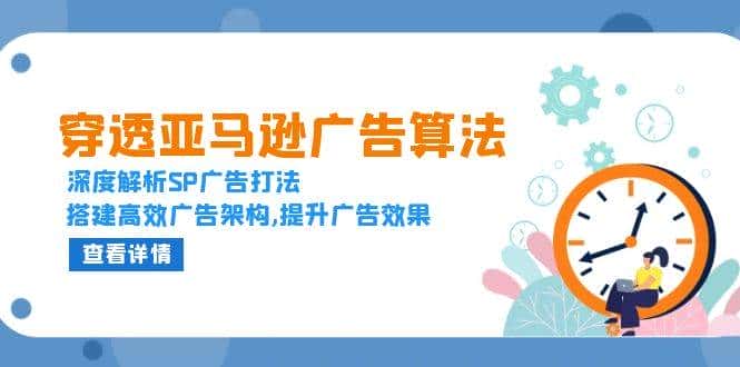 穿透亚马逊广告算法,深度解析SP广告打法,搭建高效广告架构,提升广告效果-优优云创网