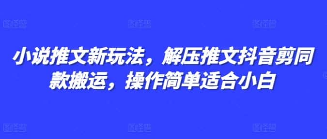 小说推文新玩法，解压推文抖音剪同款搬运，操作简单适合小白-优优云创网