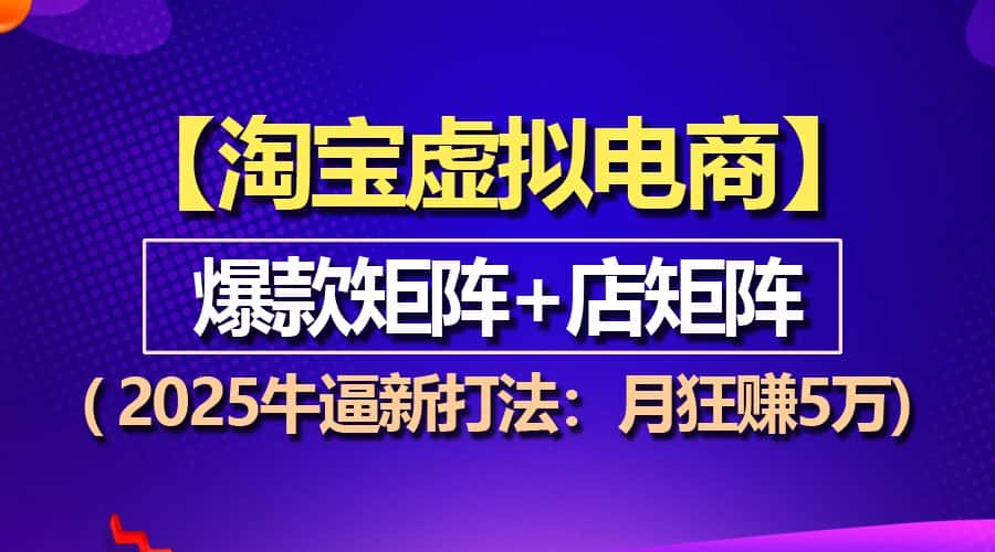(13687期)【淘宝虚拟项目】2025牛逼新打法:爆款矩阵+店矩阵,月狂赚5万-优优云创网