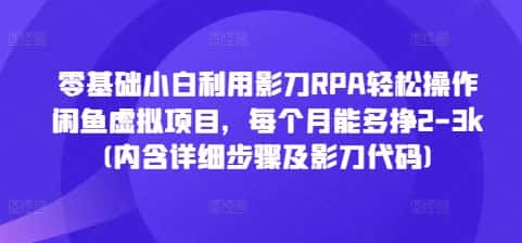 零基础小白利用影刀RPA轻松操作闲鱼虚拟项目,每个月能多挣2-3k(内含详细步骤及影刀代码)-优优云创网