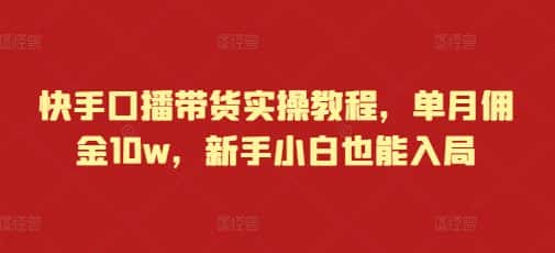 快手口播带货实操教程,单月佣金10w,新手小白也能入局-优优云创网