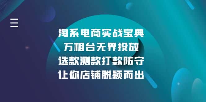 (13701期)淘系电商实战宝典:万相台无界投放,选款测款打款防守,让你店铺脱颖而出-优优云创网