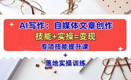 AI写作:自媒体文章创作全方位教学课,技能提升+实操训练-优优云创网