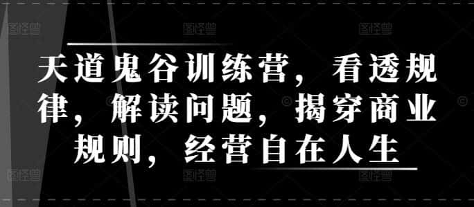 天道鬼谷训练营,看透规律,解读问题,揭穿商业规则,经营自在人生-优优云创网
