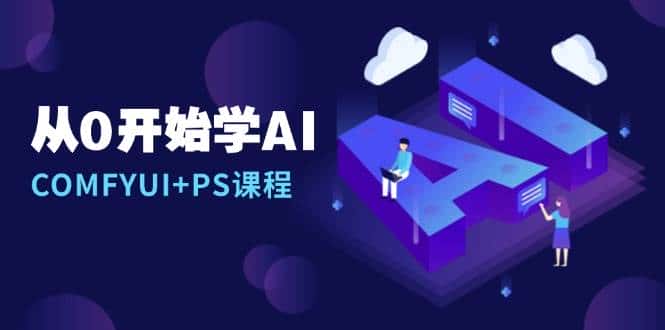 从0开始学AI，COMFYUI+PS课程，安装详解/报错解决/图文创作/线稿控制/等等-优优云创网