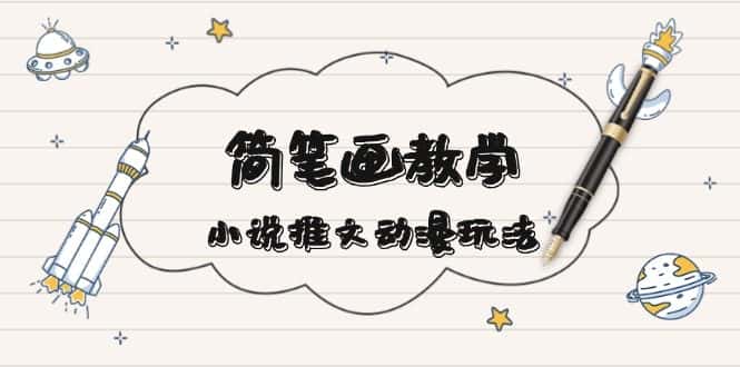 （13717期）简 笔 画 教 学，小说推文动漫玩法，提供多种爆点文案写法，引爆社交媒体-优优云创网