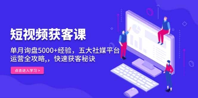 短视频获客课,单月询盘5000+经验,五大社媒平台运营全攻略,,快速获客秘诀-优优云创网