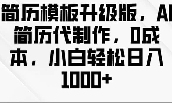 简历模板升级版,AI简历代制作,0成本,小白轻松日入多张-优优云创网