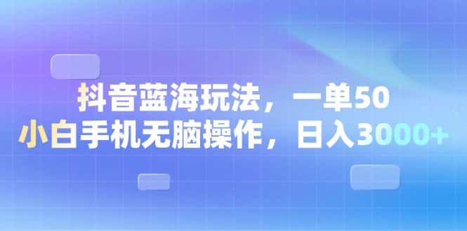 （13729期）抖音蓝海玩法，一单50，小白手机无脑操作，日入3000+-优优云创网
