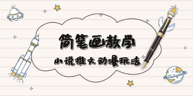 简笔画教学,小说推文动漫玩法,提供多种爆点文案写法,引爆社交媒-优优云创网