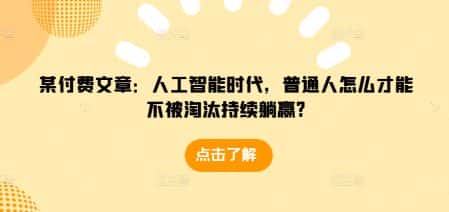 某付费文章：人工智能时代，普通人怎么才能不被淘汰持续躺赢?-优优云创网