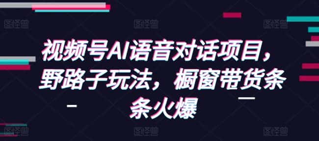 视频号AI语音对话项目,野路子玩法,橱窗带货条条火爆-优优云创网
