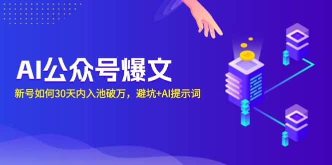 (13739期)AI公众号爆文:新号如何30天内入池破万,避坑+AI提示词-优优云创网