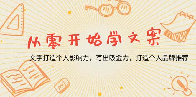 (13742期)从零开始学文案,文字打造个人影响力,写出吸金力,打造个人品牌推荐-优优云创网