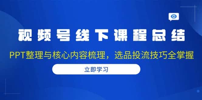 (13743期)视频号线下课程总结:PPT整理与核心内容梳理,选品投流技巧全掌握-优优云创网