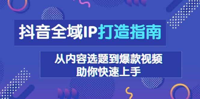 抖音全域IP打造指南,从内容选题到爆款视频,助你快速上手-优优云创网
