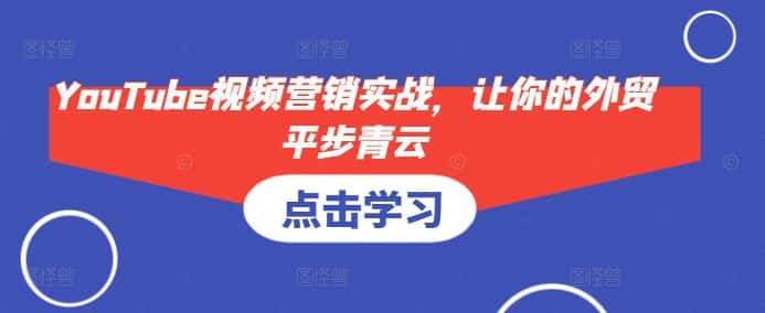 YouTube视频营销实战，让你的外贸平步青云-优优云创网