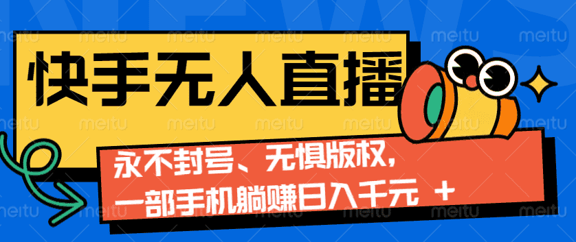 2024快手无人直播9.0神技来袭：永不封号、无惧版权，一部手机躺赚日入千元+-优优云创网