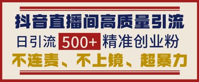 抖音直播间引流创业粉,无需连麦、不用上镜、超暴力,日引流500+高质量精准创业粉-优优云创网
