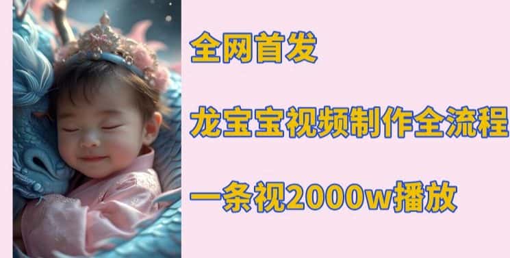全网首发，龙宝宝视频制作教程，一条视频2000w播放-优优云创网