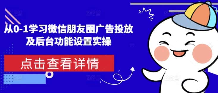 从0-1学习微信朋友圈广告投放及后台功能设置实操-优优云创网