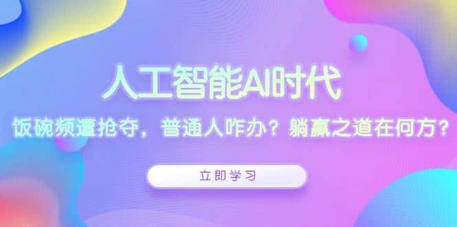 人工智能AI时代,饭碗频遭抢夺,普通人咋办?躺赢之道在何方?-优优云创网