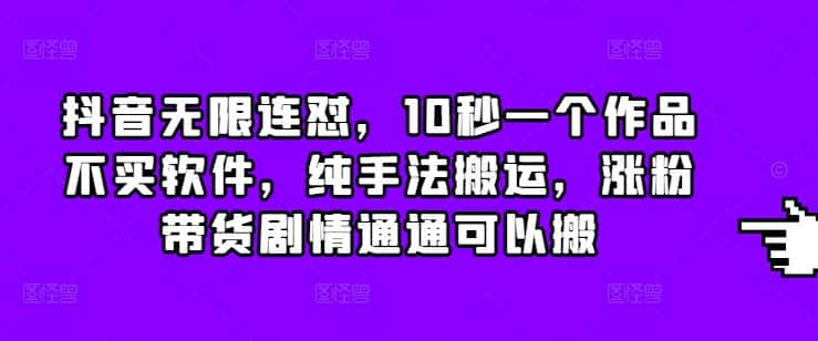抖音无限连怼,10秒一个作品不买软件,纯手法搬运,涨粉带货剧情通通可以搬-优优云创网