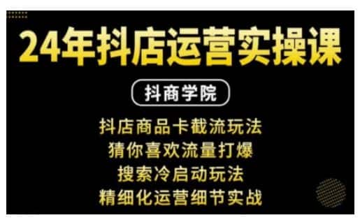 抖音小店运营实操课:抖店商品卡截流玩法,猜你喜欢流量打爆,搜索冷启动玩法,精细化运营细节实战-优优云创网