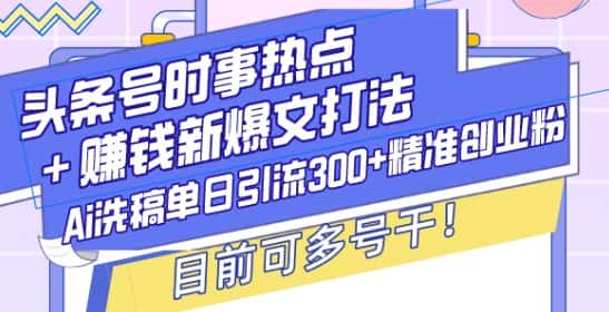 头条号时事热点+赚钱新爆文打法,Ai洗稿单日引流300+精准创业粉,目前可多号干-优优云创网