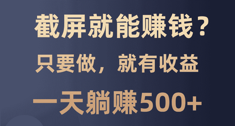 （13767期）截屏就能赚钱？0门槛，只要做，100%有收益的一个项目，一天躺赚500+-优优云创网