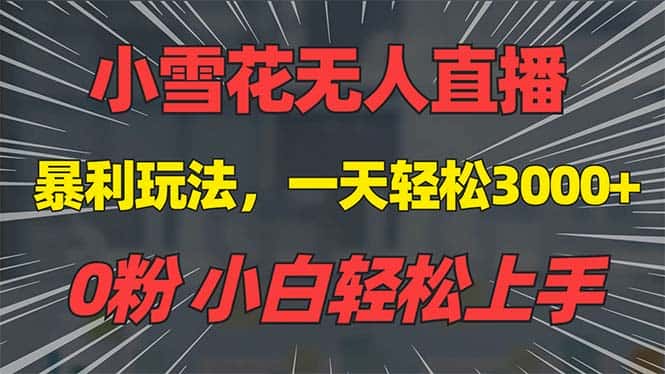 (13768期)抖音雪花无人直播,一天躺赚3000+,0粉手机可搭建,不违规不限流,小白…-优优云创网