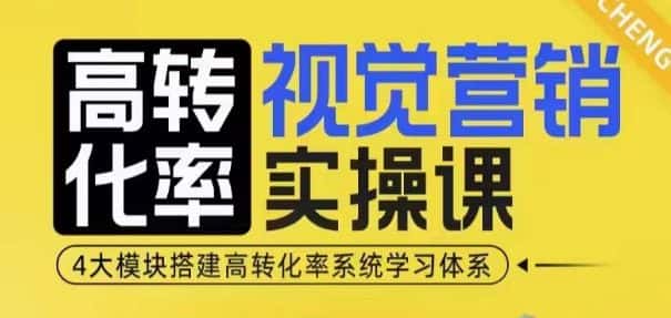 高转化率·视觉营销实操课,4大模块搭建高转化率系统学习体系-优优云创网