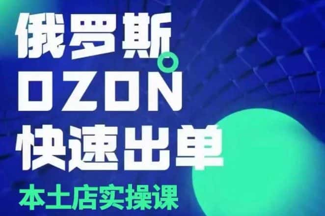 俄罗斯OZON本土店实操课,OZON本土店运营选品变现-优优云创网