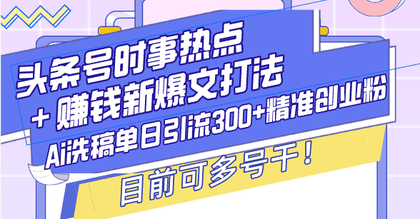 (13782期)头条号时事热点+赚钱新爆文打法,Ai洗稿单日引流300+精准创业粉,目前…-优优云创网