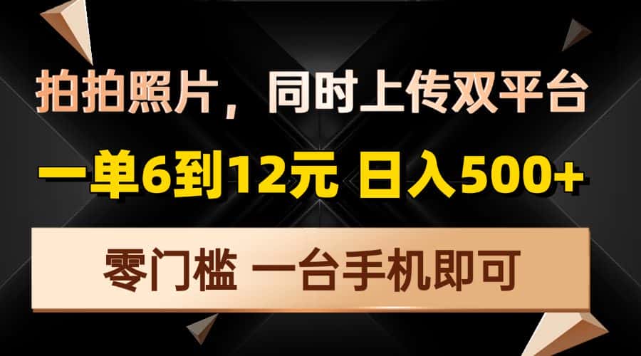 （13783期）拍拍照片，同时上传双平台，一单6到12元，轻轻松松日入500+，零门槛，…-优优云创网