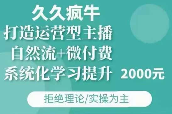 久久疯牛·自然流+微付费(12月23更新)打造运营型主播,包11月+12月-优优云创网