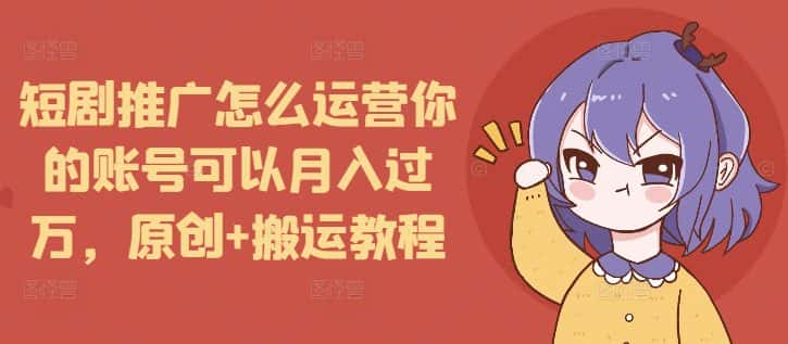 短剧推广怎么运营你的账号可以月入过万,原创+搬运教程-优优云创网