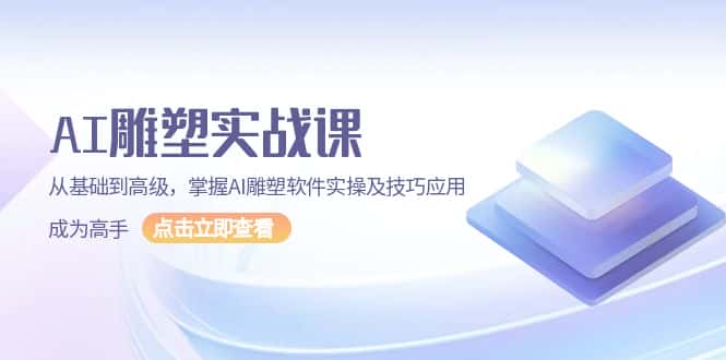 （13790期）AI 雕塑实战课，从基础到高级，掌握AI雕塑软件实操及技巧应用，成为高手-优优云创网