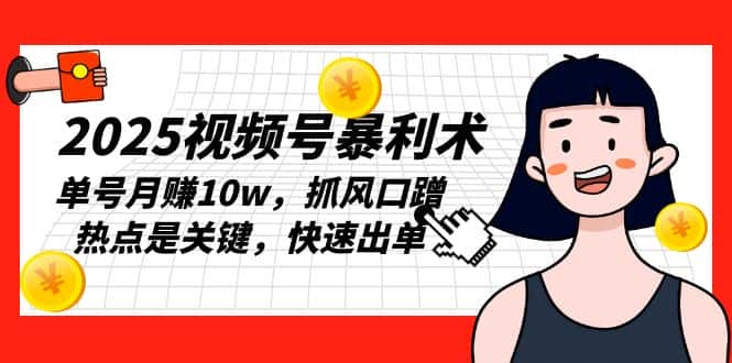 (13793期)2025视频号暴利术,单号月赚10w,抓风口蹭热点是关键,快速出单-优优云创网