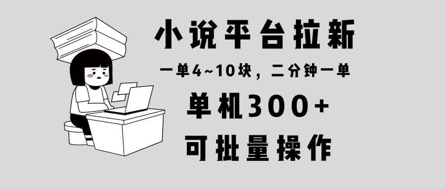 （13800期）小说平台拉新，单机300+，两分钟一单4~10块，操作简单可批量。-优优云创网
