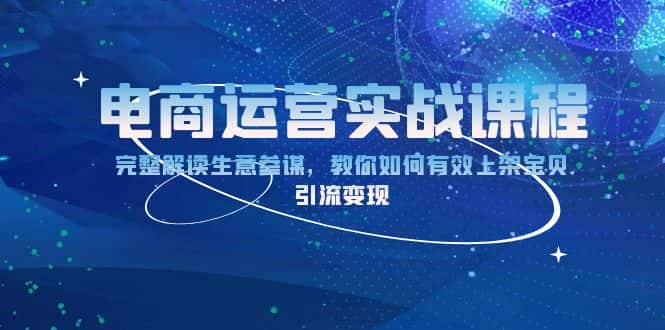 (13763期)电商运营实战课程:完整解读生意参谋,教你如何有效上架宝贝,引流变现-优优云创网