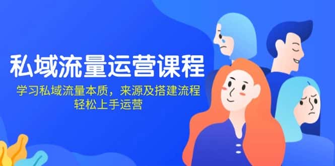 (13765期)私域流量运营课程:学习私域流量本质,来源及搭建流程,轻松上手运营-优优云创网