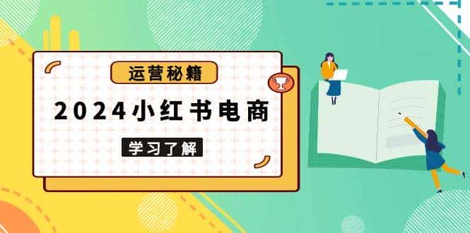 2024小红书电商教程,从入门到实战,教你有效打造爆款店铺,掌握选品技巧-优优云创网